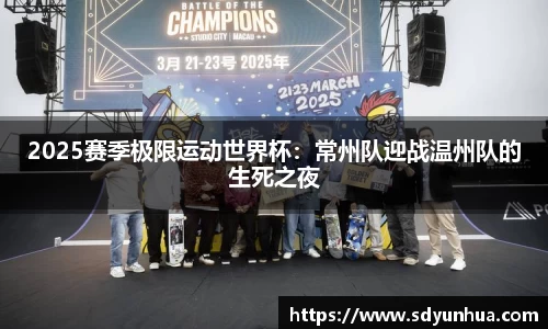 2025赛季极限运动世界杯：常州队迎战温州队的生死之夜