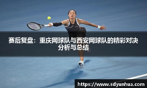 赛后复盘：重庆网球队与西安网球队的精彩对决分析与总结