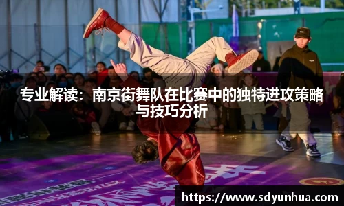 专业解读：南京街舞队在比赛中的独特进攻策略与技巧分析