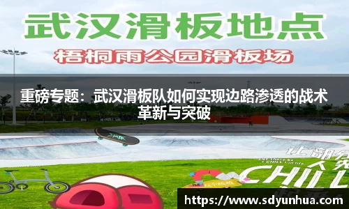 重磅专题：武汉滑板队如何实现边路渗透的战术革新与突破