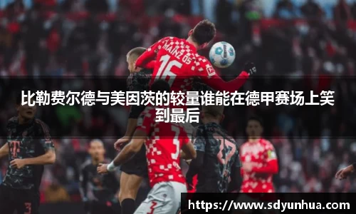 比勒费尔德与美因茨的较量谁能在德甲赛场上笑到最后